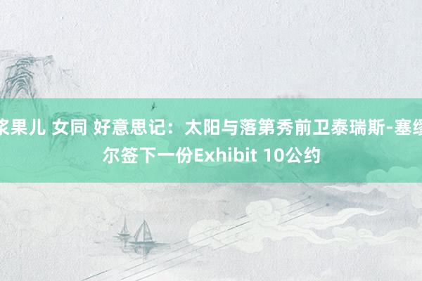 浆果儿 女同 好意思记：太阳与落第秀前卫泰瑞斯-塞缪尔签下一份Exhibit 10公约