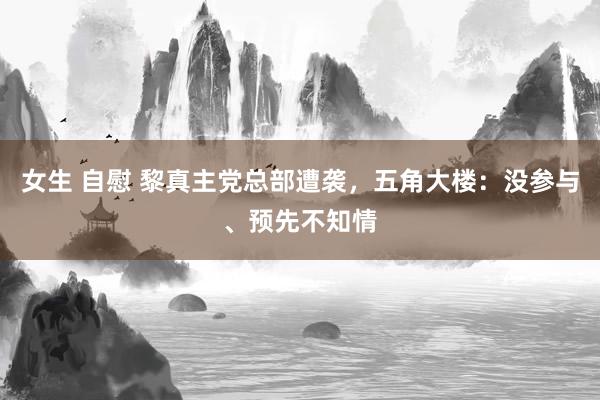 女生 自慰 黎真主党总部遭袭，五角大楼：没参与、预先不知情