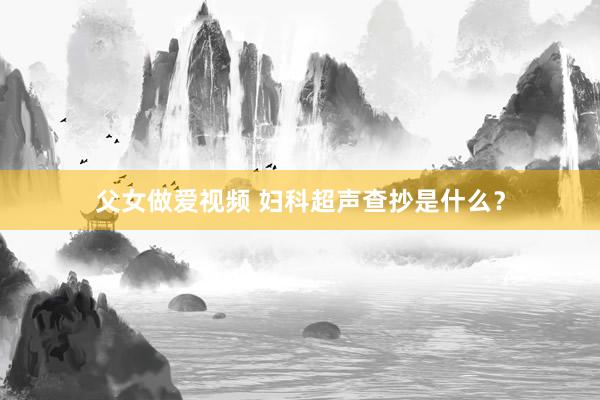 父女做爱视频 妇科超声查抄是什么？
