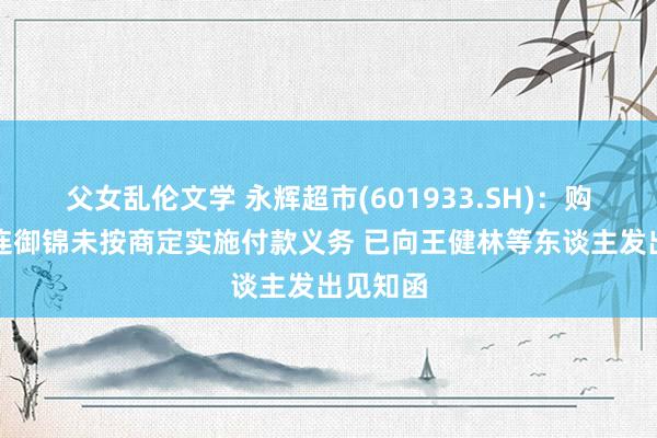 父女乱伦文学 永辉超市(601933.SH)：购买方大连御锦未按商定实施付款义务 已向王健林等东谈主发出见知函