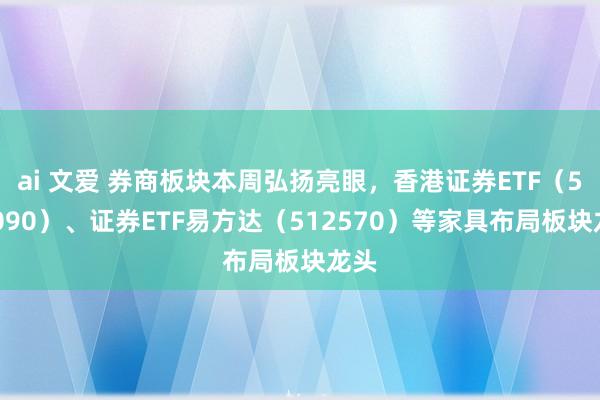 ai 文爱 券商板块本周弘扬亮眼，香港证券ETF（513090）、证券ETF易方达（512570）等家具布局板块龙头