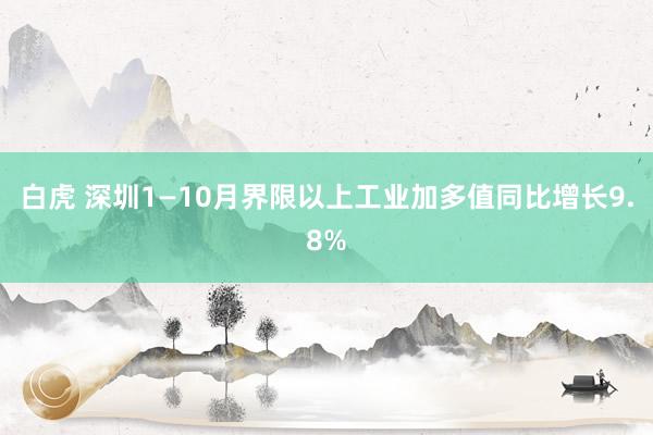 白虎 深圳1—10月界限以上工业加多值同比增长9.8%