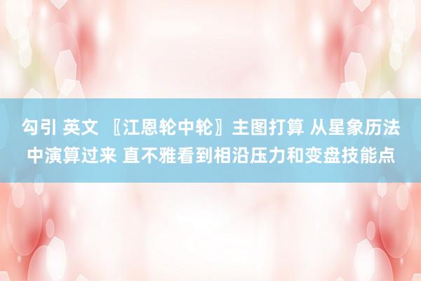 勾引 英文 〖江恩轮中轮〗主图打算 从星象历法中演算过来 直不雅看到相沿压力和变盘技能点