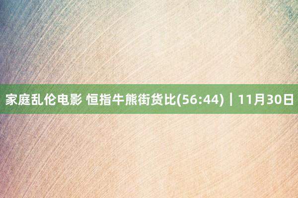家庭乱伦电影 恒指牛熊街货比(56:44)︱11月30日