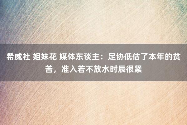 希威社 姐妹花 媒体东谈主：足协低估了本年的贫苦，准入若不放水时辰很紧