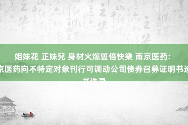姐妹花 正妹兒 身材火爆雙倍快樂 南京医药: 南京医药向不特定对象刊行可调动公司债券召募证明书选录