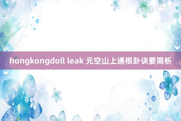 hongkongdoll leak 元空山上通根卦诀要简析