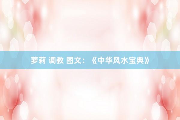 萝莉 调教 图文：《中华风水宝典》