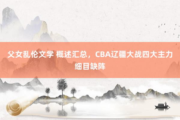 父女乱伦文学 概述汇总，CBA辽疆大战四大主力细目缺阵