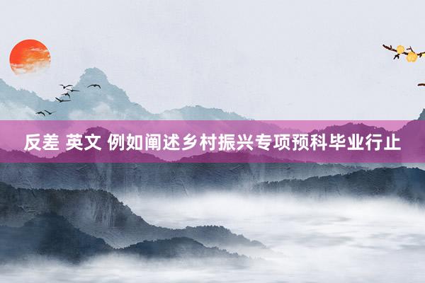 反差 英文 例如阐述乡村振兴专项预科毕业行止