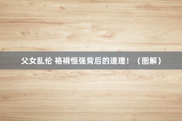 父女乱伦 袼褙恒强背后的道理！（图解）