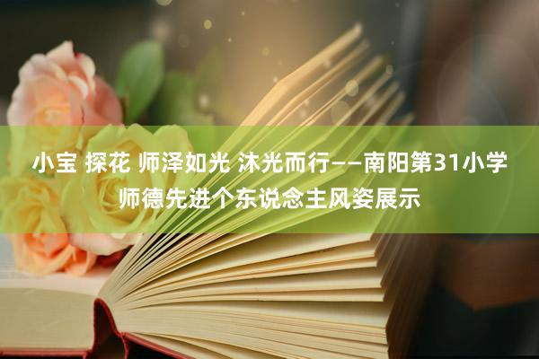 小宝 探花 师泽如光 沐光而行——南阳第31小学师德先进个东说念主风姿展示