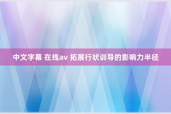 中文字幕 在线av 拓展行状训导的影响力半径