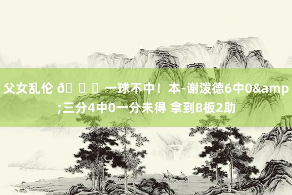 父女乱伦 😐一球不中！本-谢泼德6中0&三分4中0一分未得 拿到8板2助