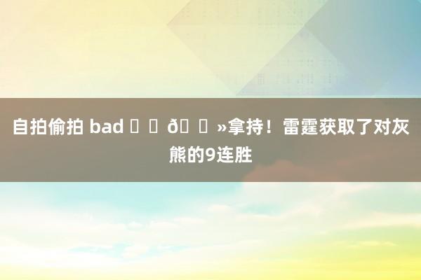 自拍偷拍 bad ⚡️🐻拿持！雷霆获取了对灰熊的9连胜