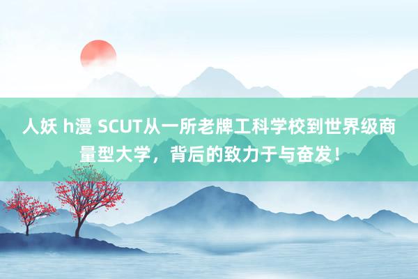 人妖 h漫 SCUT从一所老牌工科学校到世界级商量型大学，背后的致力于与奋发！