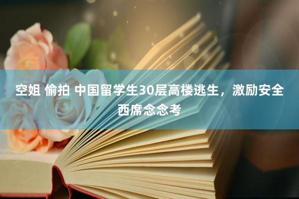 空姐 偷拍 中国留学生30层高楼逃生，激励安全西席念念考