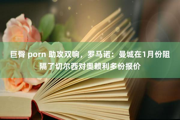 巨臀 porn 助攻双响，罗马诺：曼城在1月份阻隔了切尔西对奥赖利多份报价