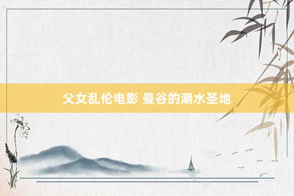 父女乱伦电影 曼谷的潮水圣地