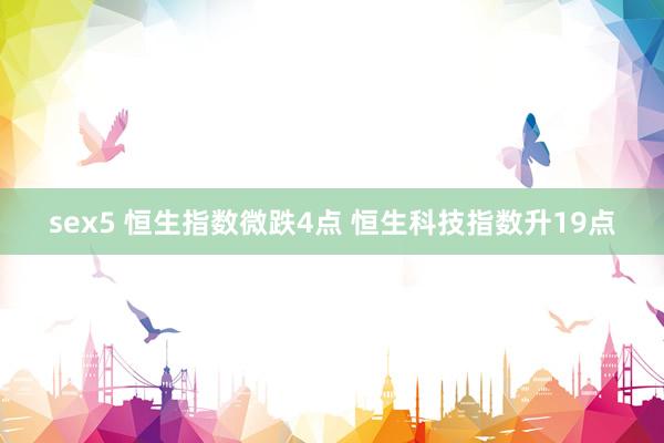 sex5 恒生指数微跌4点 恒生科技指数升19点