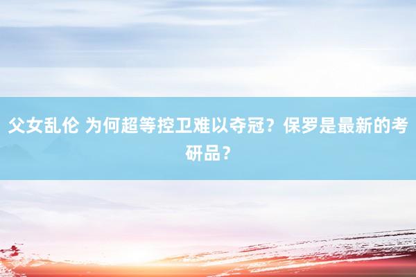 父女乱伦 为何超等控卫难以夺冠？保罗是最新的考研品？