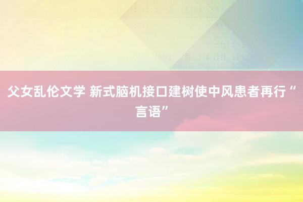 父女乱伦文学 新式脑机接口建树使中风患者再行“言语”