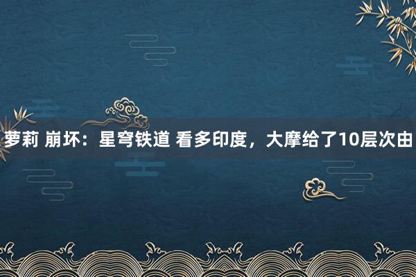 萝莉 崩坏：星穹铁道 看多印度，大摩给了10层次由