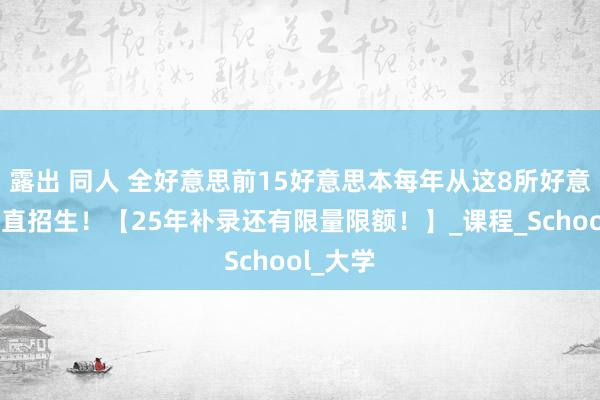 露出 同人 全好意思前15好意思本每年从这8所好意思高平直招生！【25年补录还有限量限额！】_课程_School_大学