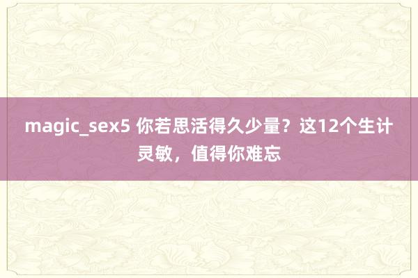 magic_sex5 你若思活得久少量？这12个生计灵敏，值得你难忘