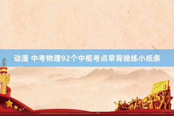 动漫 中考物理92个中枢考点早背晚练小纸条