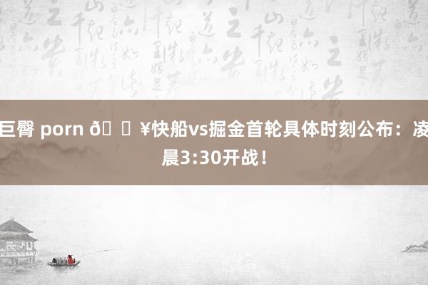 巨臀 porn 🔥快船vs掘金首轮具体时刻公布：凌晨3:30开战！