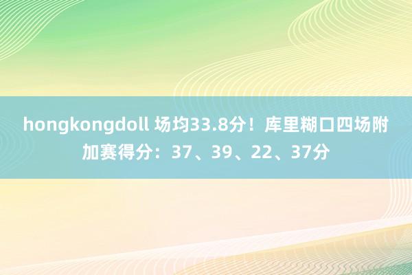 hongkongdoll 场均33.8分！库里糊口四场附加赛得分：37、39、22、37分