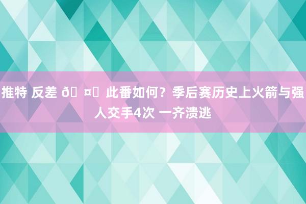 推特 反差 🤓此番如何？季后赛历史上火箭与强人交手4次 一齐溃逃