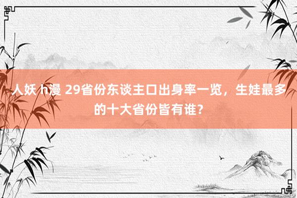 人妖 h漫 29省份东谈主口出身率一览，生娃最多的十大省份皆有谁？