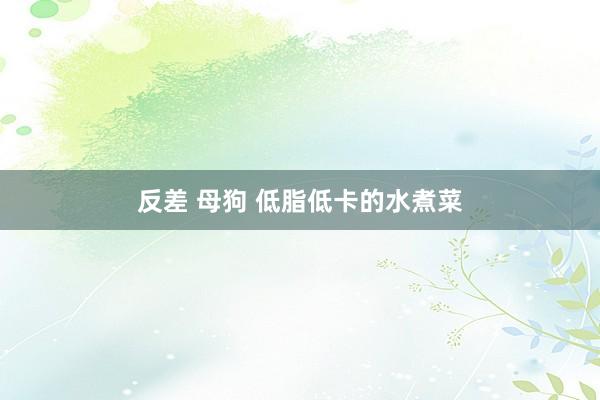 反差 母狗 低脂低卡的水煮菜