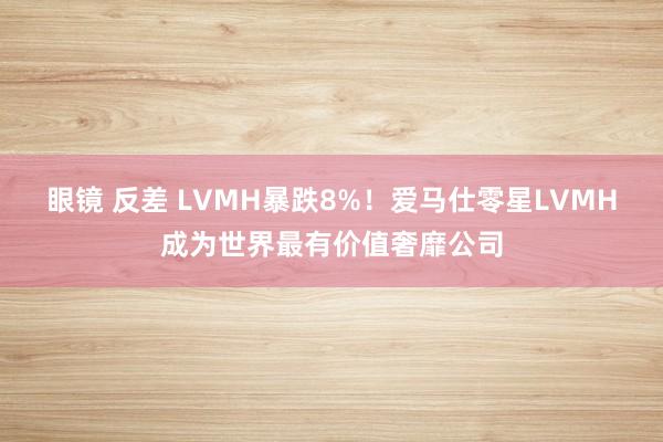 眼镜 反差 LVMH暴跌8%！爱马仕零星LVMH成为世界最有价值奢靡公司