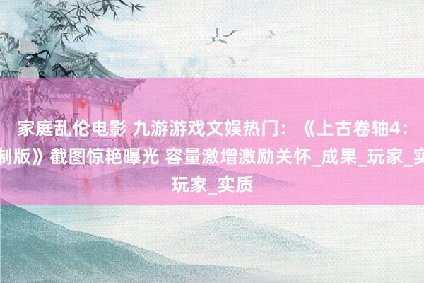 家庭乱伦电影 九游游戏文娱热门：《上古卷轴4：重制版》截图惊艳曝光 容量激增激励关怀_成果_玩家_实质