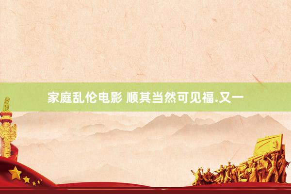 家庭乱伦电影 顺其当然可见福.又一