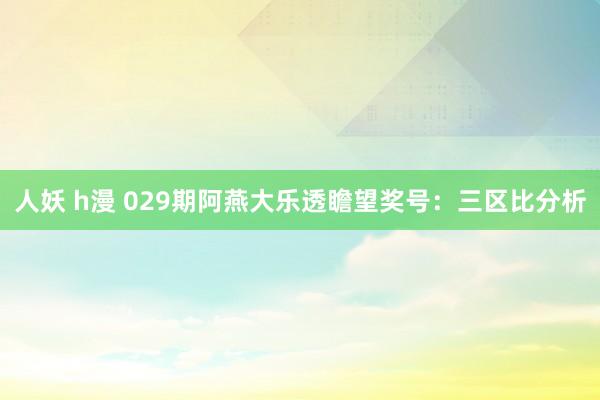 人妖 h漫 029期阿燕大乐透瞻望奖号：三区比分析